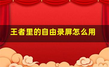 王者里的自由录屏怎么用