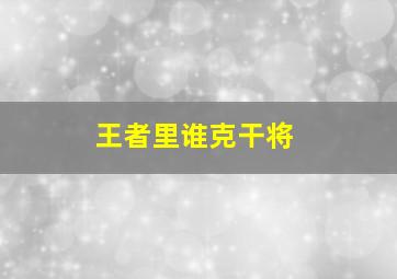 王者里谁克干将