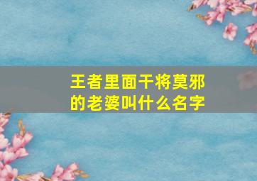 王者里面干将莫邪的老婆叫什么名字