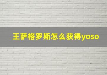 王萨格罗斯怎么获得yoso