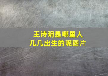 王诗玥是哪里人几几出生的呢图片