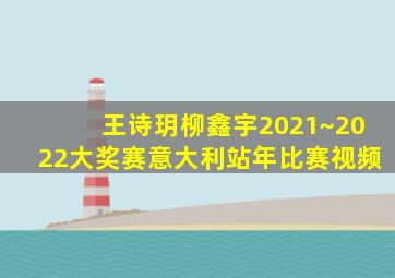 王诗玥柳鑫宇2021~2022大奖赛意大利站年比赛视频