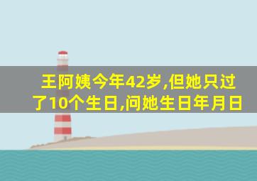 王阿姨今年42岁,但她只过了10个生日,问她生日年月日