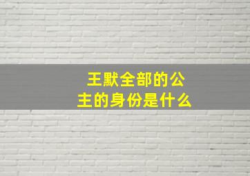 王默全部的公主的身份是什么