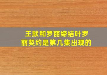 王默和罗丽缔结叶罗丽契约是第几集出现的