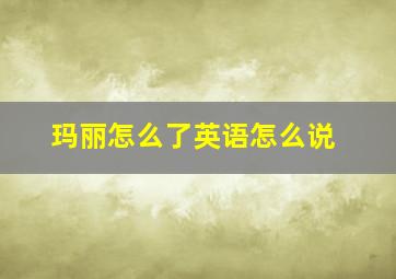 玛丽怎么了英语怎么说