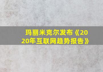 玛丽米克尔发布《2020年互联网趋势报告》