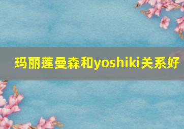 玛丽莲曼森和yoshiki关系好