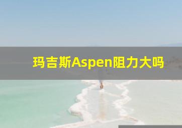 玛吉斯Aspen阻力大吗