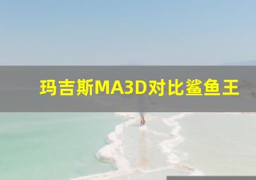 玛吉斯MA3D对比鲨鱼王