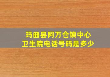 玛曲县阿万仓镇中心卫生院电话号码是多少