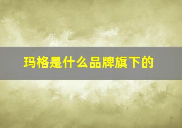 玛格是什么品牌旗下的