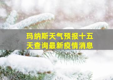 玛纳斯天气预报十五天查询最新疫情消息