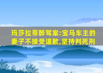 玛莎拉蒂醉驾案:宝马车主的妻子不接受道歉,坚持判死刑