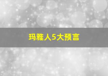 玛雅人5大预言