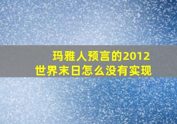 玛雅人预言的2012世界末日怎么没有实现