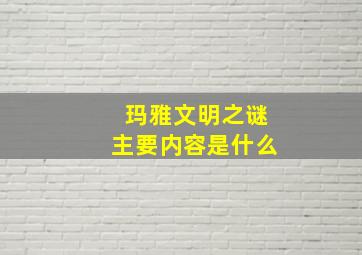 玛雅文明之谜主要内容是什么