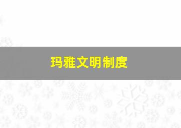 玛雅文明制度