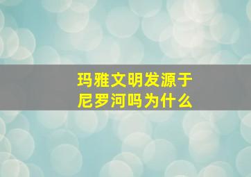 玛雅文明发源于尼罗河吗为什么