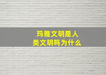 玛雅文明是人类文明吗为什么