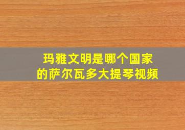 玛雅文明是哪个国家的萨尔瓦多大提琴视频