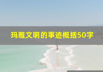 玛雅文明的事迹概括50字