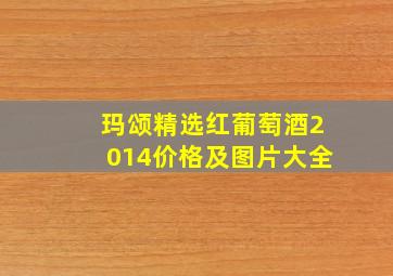 玛颂精选红葡萄酒2014价格及图片大全