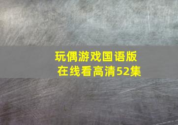 玩偶游戏国语版在线看高清52集