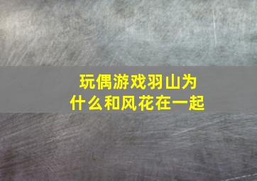 玩偶游戏羽山为什么和风花在一起