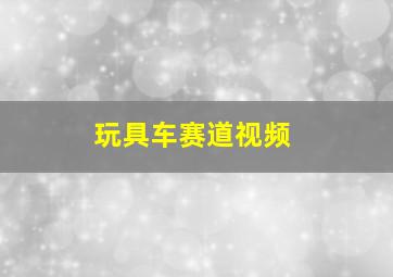 玩具车赛道视频