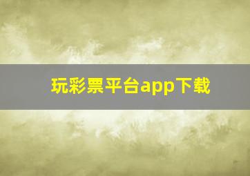 玩彩票平台app下载