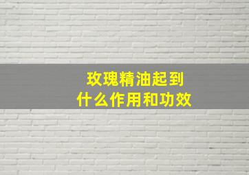 玫瑰精油起到什么作用和功效