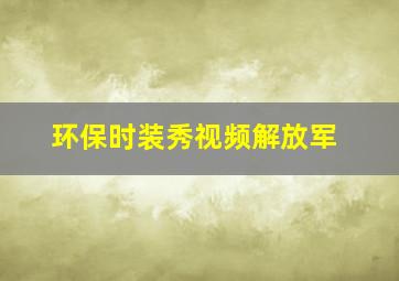 环保时装秀视频解放军