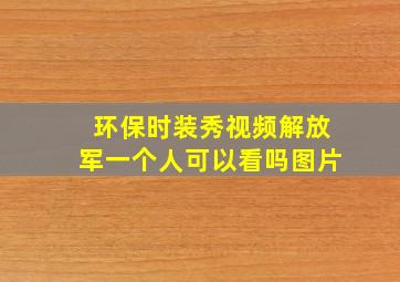 环保时装秀视频解放军一个人可以看吗图片