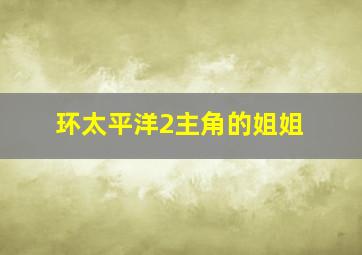 环太平洋2主角的姐姐