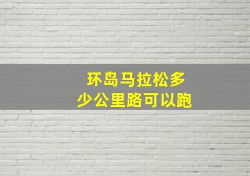 环岛马拉松多少公里路可以跑