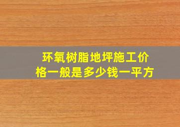 环氧树脂地坪施工价格一般是多少钱一平方