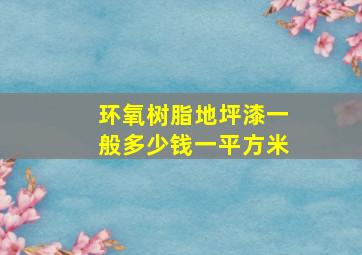 环氧树脂地坪漆一般多少钱一平方米