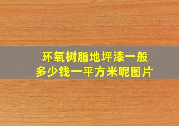 环氧树脂地坪漆一般多少钱一平方米呢图片