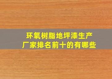 环氧树脂地坪漆生产厂家排名前十的有哪些