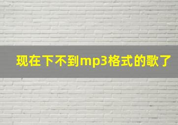 现在下不到mp3格式的歌了