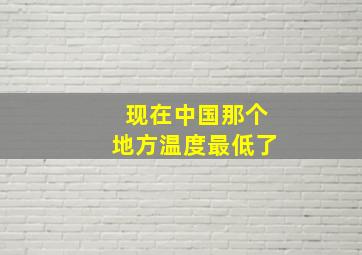 现在中国那个地方温度最低了