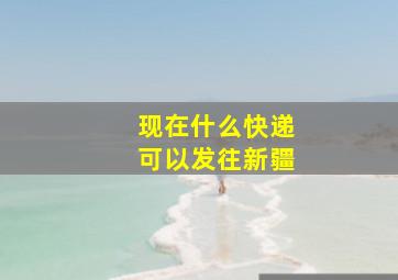 现在什么快递可以发往新疆