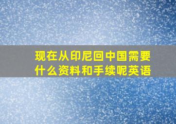 现在从印尼回中国需要什么资料和手续呢英语