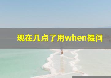 现在几点了用when提问