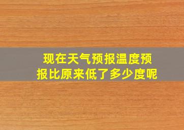 现在天气预报温度预报比原来低了多少度呢