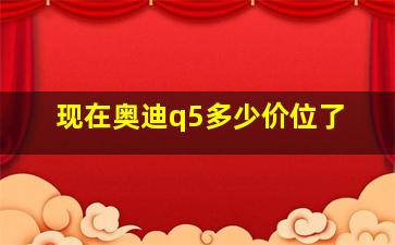 现在奥迪q5多少价位了