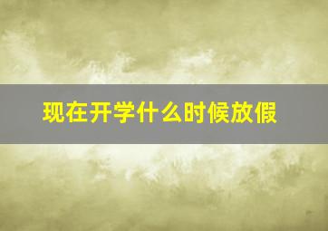 现在开学什么时候放假