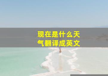 现在是什么天气翻译成英文