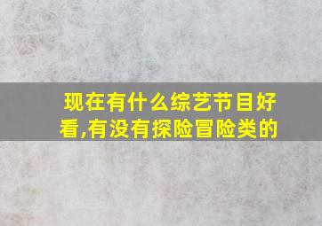 现在有什么综艺节目好看,有没有探险冒险类的